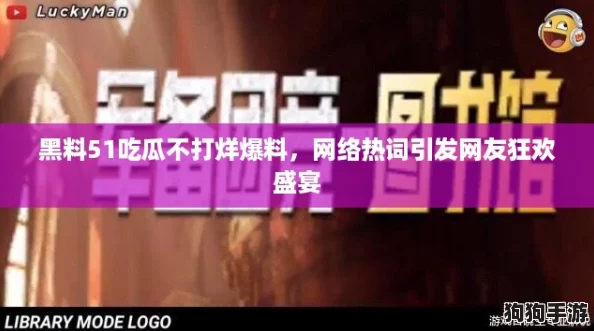 黑料51吃瓜不打烊爆料，网络热词引发网友狂欢盛宴