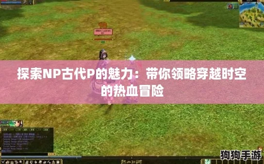 探索NP古代P的魅力：带你领略穿越时空的热血冒险