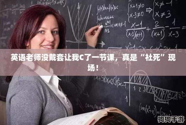 英语老师没戴套让我C了一节课，真是“社死”现场！