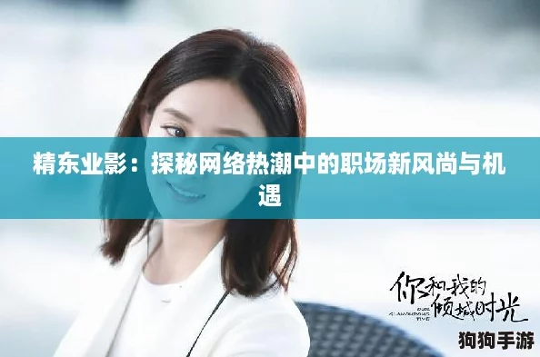 精东业影：探秘网络热潮中的职场新风尚与机遇