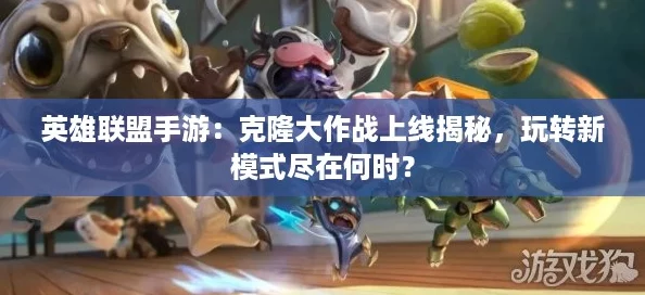 英雄联盟手游：克隆大作战上线揭秘，玩转新模式尽在何时？