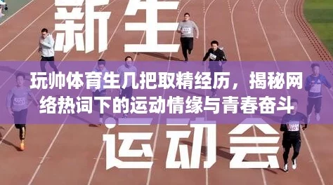 玩帅体育生几把取精经历，揭秘网络热词下的运动情缘与青春奋斗