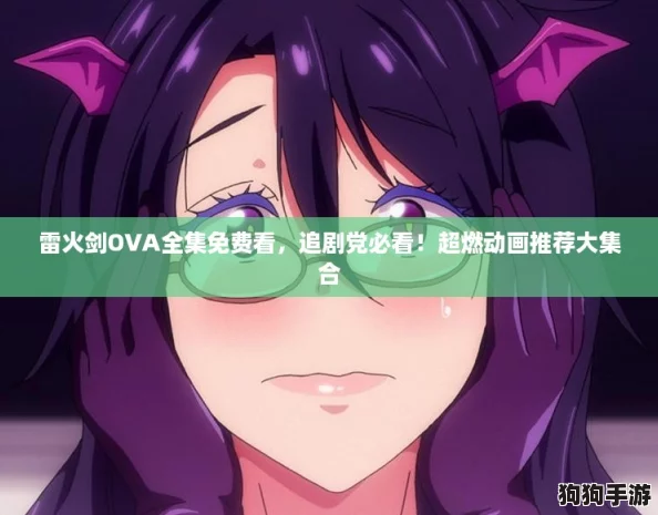 雷火剑OVA全集免费看，追剧党必看！超燃动画推荐大集合