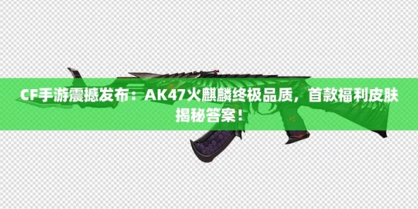 CF手游震撼发布：AK47火麒麟终极品质，首款福利皮肤揭秘答案！