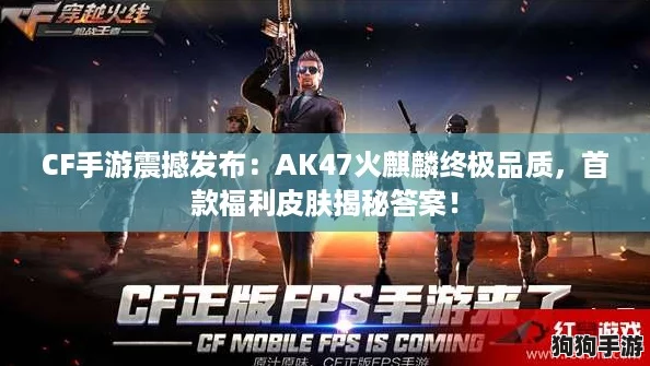 CF手游震撼发布：AK47火麒麟终极品质，首款福利皮肤揭秘答案！