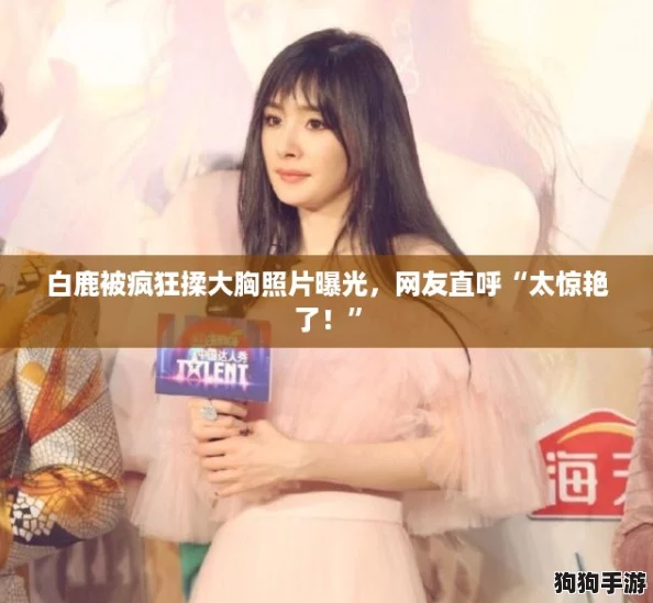 白鹿被疯狂揉大胸照片曝光，网友直呼“太惊艳了！”