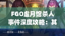 FGO虚月馆杀人事件深度攻略：其4配置全解与主线掉落秘籍！