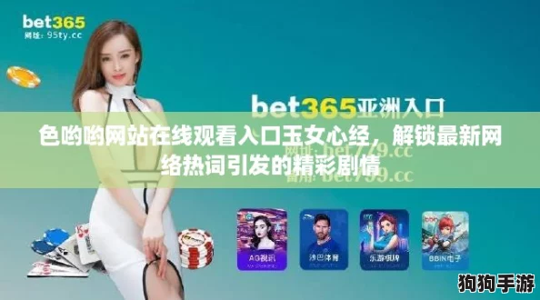 色哟哟网站在线观看入口玉女心经，解锁最新网络热词引发的精彩剧情