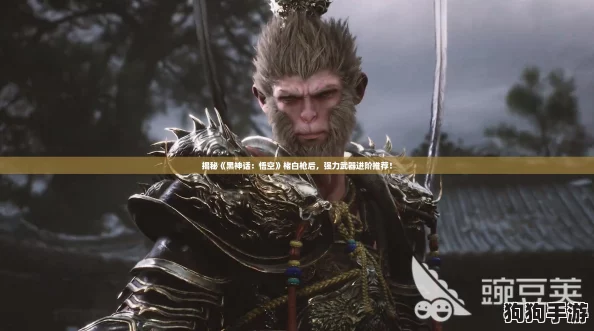 揭秘《黑神话：悟空》楮白枪后，强力武器进阶推荐！