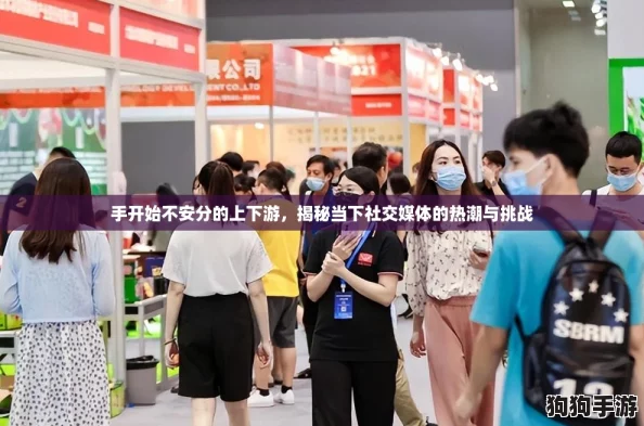 手开始不安分的上下游，揭秘当下社交媒体的热潮与挑战