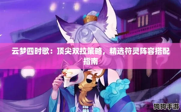 云梦四时歌：顶尖双拉策略，精选符灵阵容搭配指南