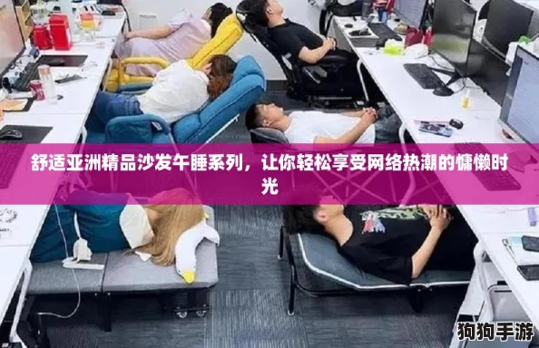 舒适亚洲精品沙发午睡系列，让你轻松享受网络热潮的慵懒时光