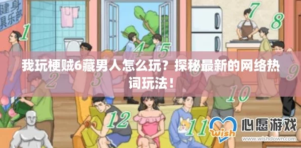 我玩梗贼6藏男人怎么玩？探秘最新的网络热词玩法！