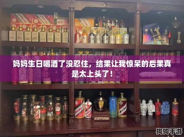 妈妈生日喝酒了没忍住，结果让我惊呆的后果真是太上头了！
