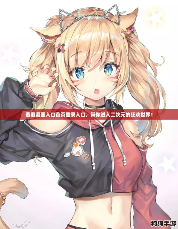 羞羞漫画入口首页登录入口，带你进入二次元的狂欢世界！