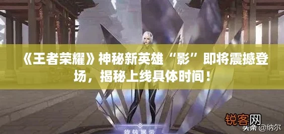 《王者荣耀》神秘新英雄“影”即将震撼登场，揭秘上线具体时间！