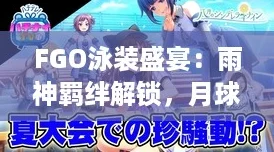 FGO泳装盛宴：雨神羁绊解锁，月球移居申请浪漫启程！