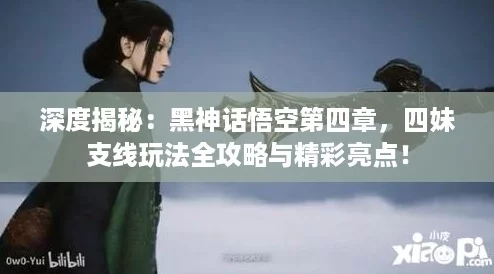深度揭秘：黑神话悟空第四章，四妹支线玩法全攻略与精彩亮点！