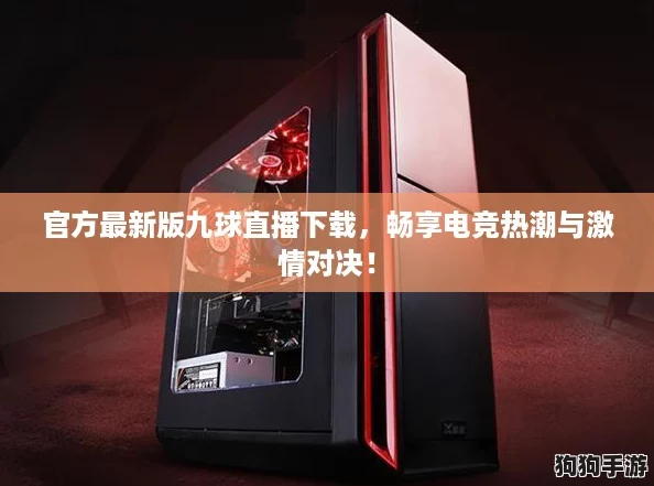 官方最新版九球直播下载，畅享电竞热潮与激情对决！