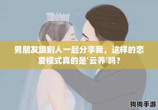 男朋友跟别人一起分享我，这样的恋爱模式真的是‘云养’吗？