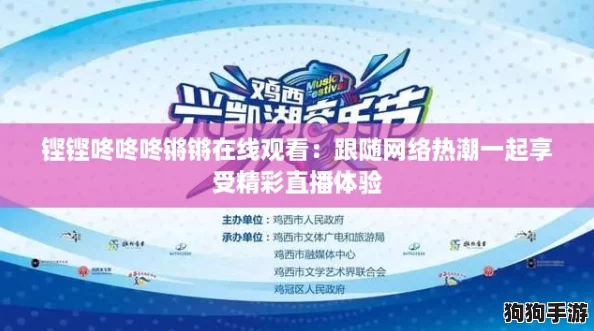 铿铿咚咚咚锵锵在线观看:跟随网络热潮一起享受精彩直播体验 铿铿咚咚咚锵锵在线观看:跟随网络热潮一起享受精彩直播体验