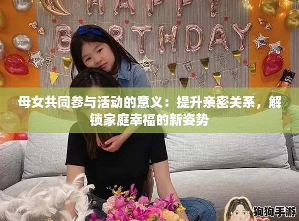 母女共同参与活动的意义：提升亲密关系，解锁家庭幸福的新姿势