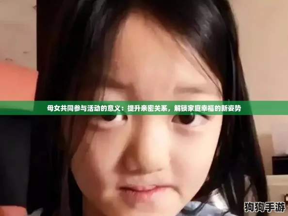 母女共同参与活动的意义：提升亲密关系，解锁家庭幸福的新姿势