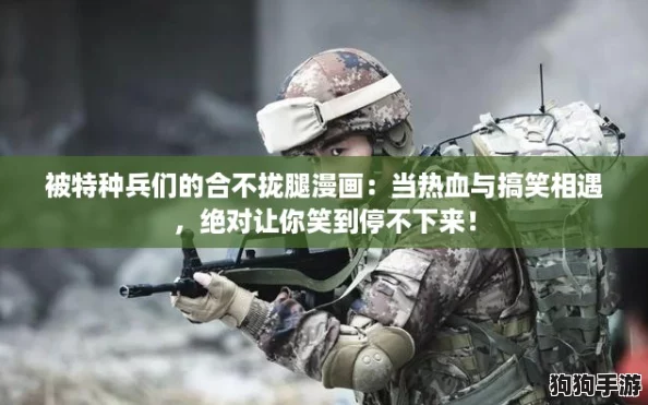 被特种兵们的合不拢腿漫画：当热血与搞笑相遇，绝对让你笑到停不下来！