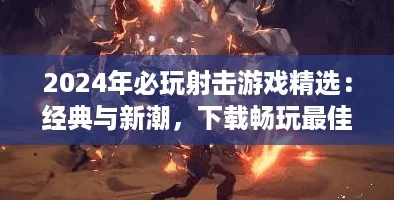 2024年必玩射击游戏精选：经典与新潮，下载畅玩最佳射击盛宴！