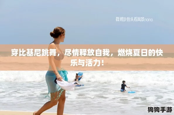 穿比基尼跳舞，尽情释放自我，燃烧夏日的快乐与活力！