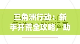 三角洲行动：新手开荒全攻略，助你稳健入坑成高手！