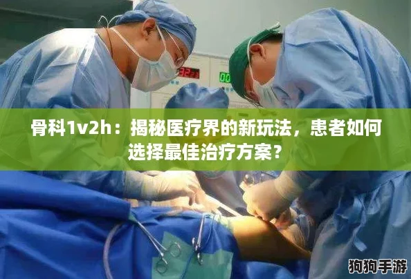 骨科1v2h：揭秘医疗界的新玩法，患者如何选择最佳治疗方案？