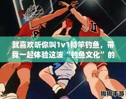 就喜欢听你叫1v1持竿钓鱼，带我一起体验这波“钓鱼文化”的魅力！