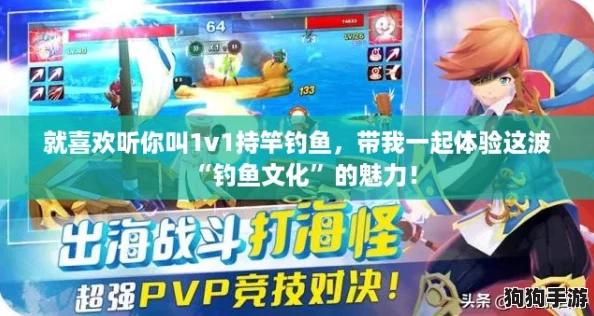 就喜欢听你叫1v1持竿钓鱼,带我一起体验这波“钓鱼文化”的魅力! 就喜欢听你叫1v1持竿钓鱼,带我一起体验这波“钓鱼文化”的魅力!