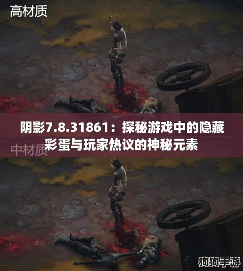 阴影7.8.31861：探秘游戏中的隐藏彩蛋与玩家热议的神秘元素