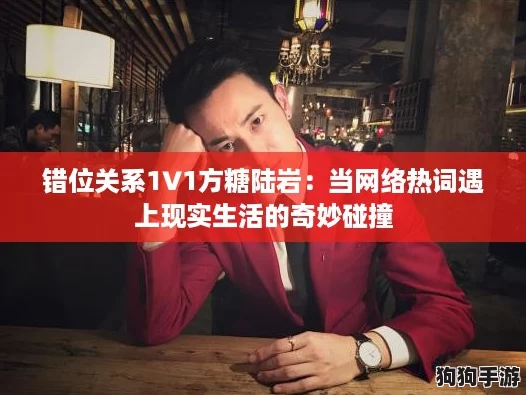 错位关系1∨1方糖陆岩：当网络热词遇上现实生活的奇妙碰撞