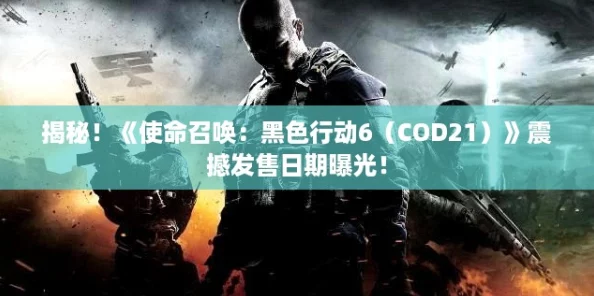 揭秘！《使命召唤：黑色行动6（COD21）》震撼发售日期曝光！