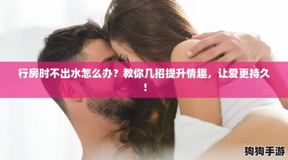 行房时不出水怎么办？教你几招提升情趣，让爱更持久！