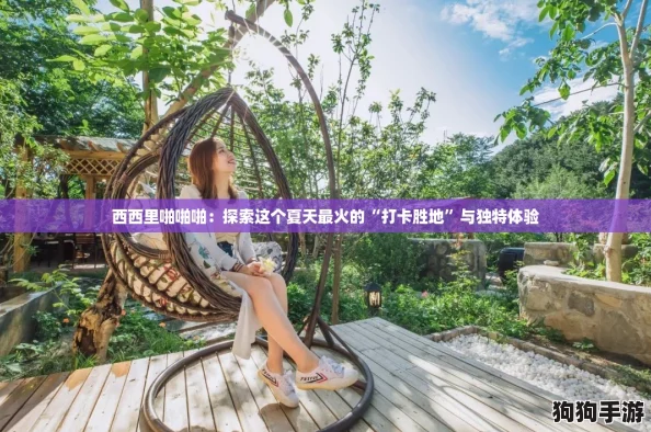 西西里啪啪啪：探索这个夏天最火的“打卡胜地”与独特体验
