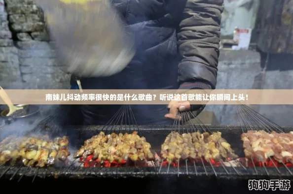 南妹儿抖动频率很快的是什么歌曲？听说这首歌能让你瞬间上头！