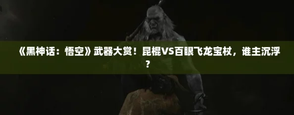 《黑神话:悟空》武器大赏!昆棍VS百眼飞龙宝杖,谁主沉浮? 《黑神话:悟空》武器大赏!昆棍VS百眼飞龙宝杖,谁主沉浮?