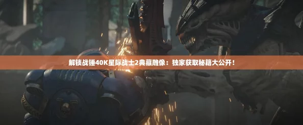 解锁战锤40K星际战士2典藏雕像：独家获取秘籍大公开！