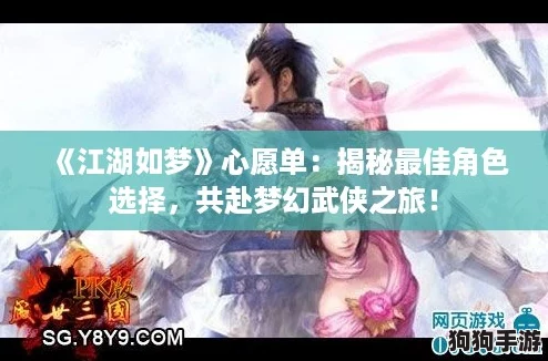 《江湖如梦》心愿单:揭秘最佳角色选择,共赴梦幻武侠之旅! 《江湖如梦》心愿单:揭秘最佳角色选择,共赴梦幻武侠之旅!