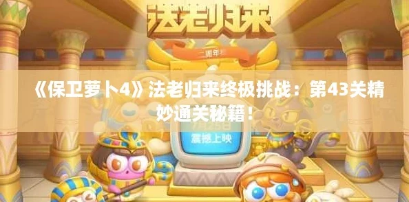 《保卫萝卜4》法老归来终极挑战：第43关精妙通关秘籍！