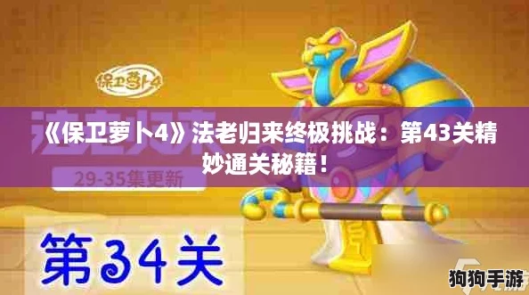 《保卫萝卜4》法老归来终极挑战:第43关精妙通关秘籍! 《保卫萝卜4》法老归来终极挑战:第43关精妙通关秘籍!