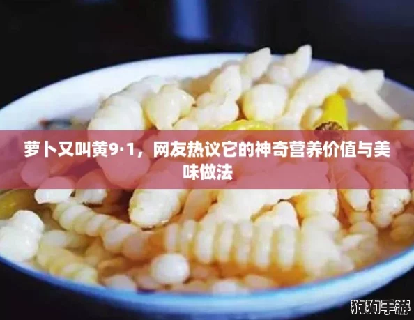 萝卜又叫黄9·1，网友热议它的神奇营养价值与美味做法