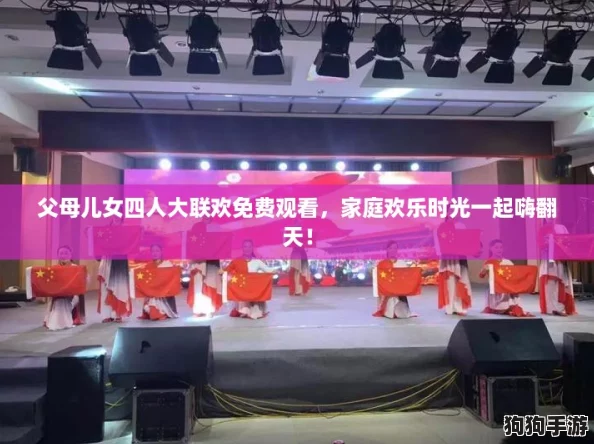 父母儿女四人大联欢免费观看，家庭欢乐时光一起嗨翻天！