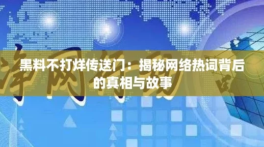 黑料不打烊传送门：揭秘网络热词背后的真相与故事