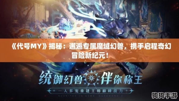《代号MY》揭秘：邂逅专属魔域幻兽，携手启程奇幻冒险新纪元！