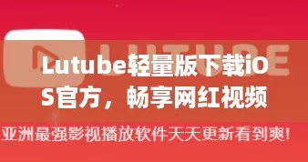 Lutube轻量版下载iOS官方,畅享网红视频新体验 Lutube轻量版下载iOS官方,畅享网红视频新体验